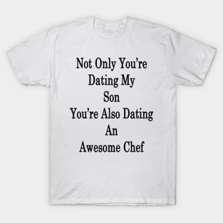 Not Only You're Dating My Son You're Also Dating An Awesome Chef T-Shirt